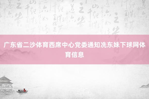 广东省二沙体育西席中心党委通知冼东妹下球网体育信息