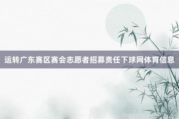 运转广东赛区赛会志愿者招募责任下球网体育信息
