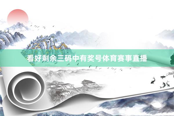 看好剩余三码中有奖号体育赛事直播