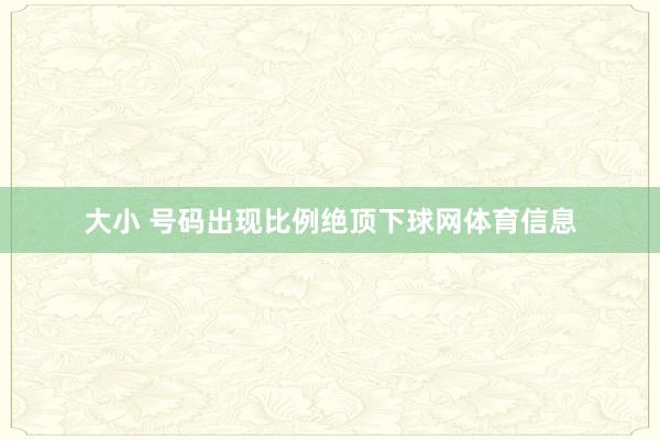 大小 号码出现比例绝顶下球网体育信息