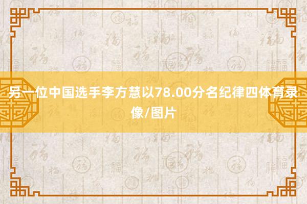 另一位中国选手李方慧以78.00分名纪律四体育录像/图片