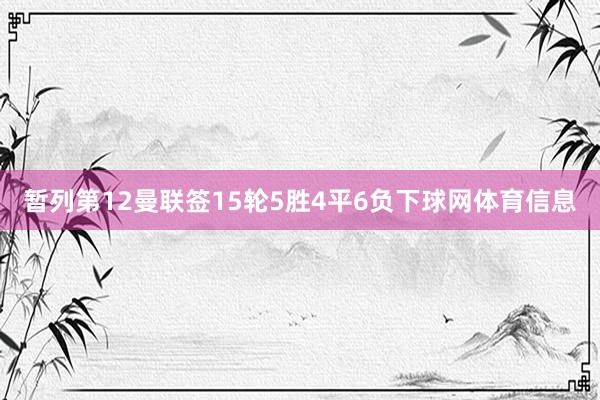 暂列第12曼联签15轮5胜4平6负下球网体育信息