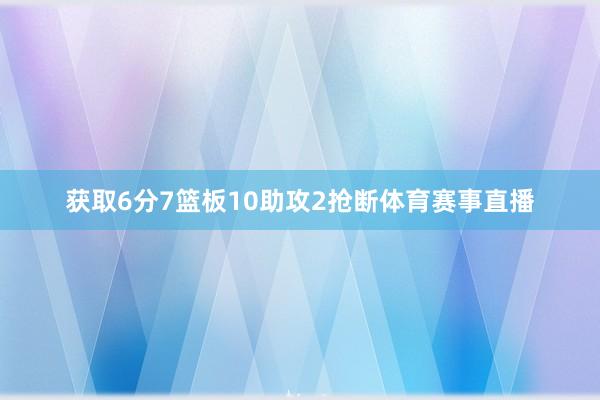 获取6分7篮板10助攻2抢断体育赛事直播