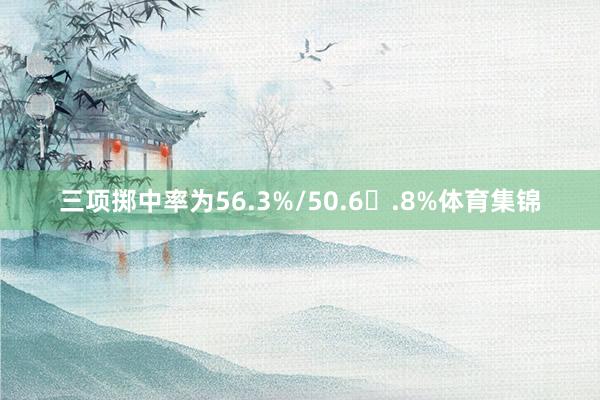三项掷中率为56.3%/50.6�.8%体育集锦