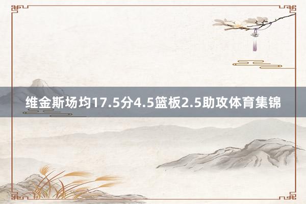 维金斯场均17.5分4.5篮板2.5助攻体育集锦