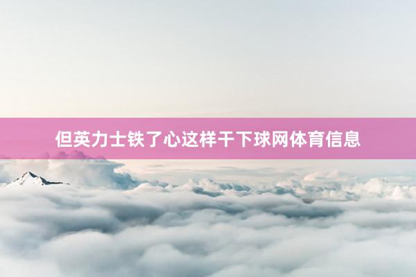 但英力士铁了心这样干下球网体育信息