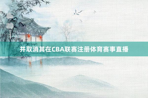 并取消其在CBA联赛注册体育赛事直播
