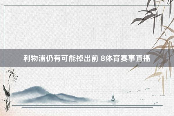 利物浦仍有可能掉出前 8体育赛事直播