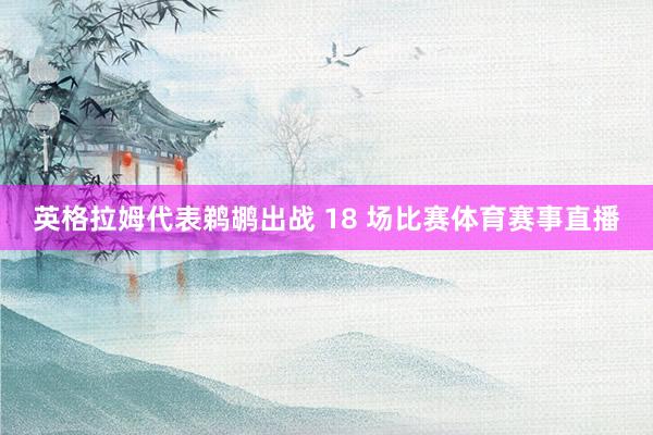 英格拉姆代表鹈鹕出战 18 场比赛体育赛事直播