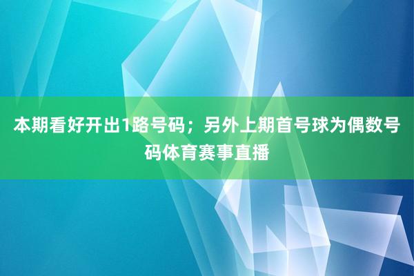 本期看好开出1路号码；另外上期首号球为偶数号码体育赛事直播