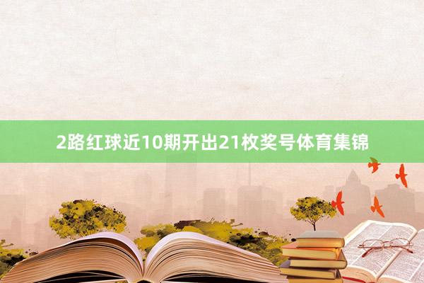 2路红球近10期开出21枚奖号体育集锦