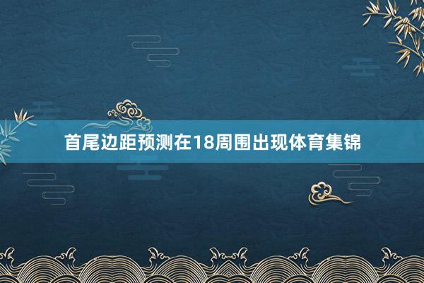 首尾边距预测在18周围出现体育集锦