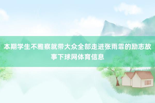 本期学生不雅察就带大众全部走进张雨霏的励志故事下球网体育信息