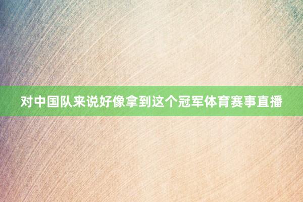对中国队来说好像拿到这个冠军体育赛事直播