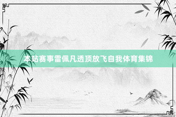 本站赛事雷佩凡透顶放飞自我体育集锦