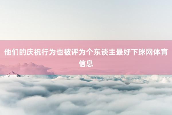 他们的庆祝行为也被评为个东谈主最好下球网体育信息