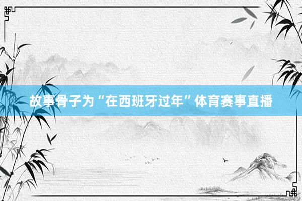 故事骨子为“在西班牙过年”体育赛事直播
