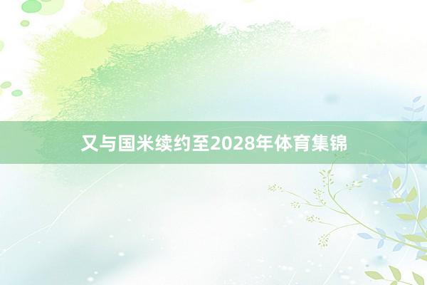 又与国米续约至2028年体育集锦