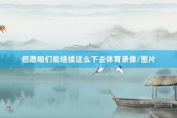 但愿咱们能络续这么下去体育录像/图片