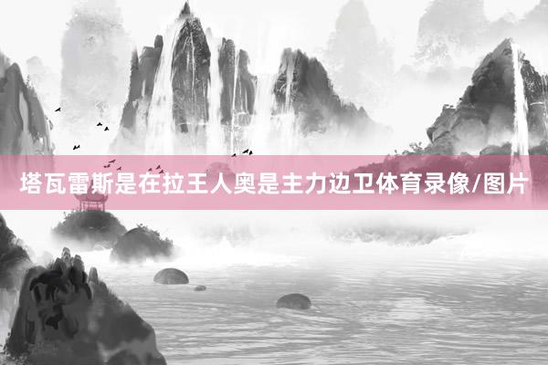 塔瓦雷斯是在拉王人奥是主力边卫体育录像/图片