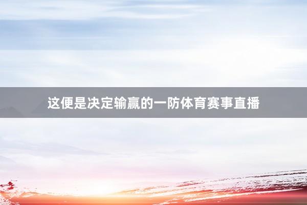 这便是决定输赢的一防体育赛事直播
