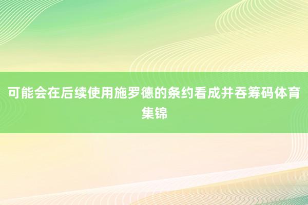 可能会在后续使用施罗德的条约看成并吞筹码体育集锦