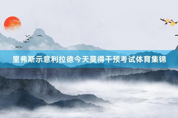 里弗斯示意利拉德今天莫得干预考试体育集锦