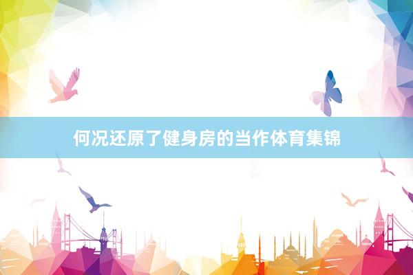 何况还原了健身房的当作体育集锦
