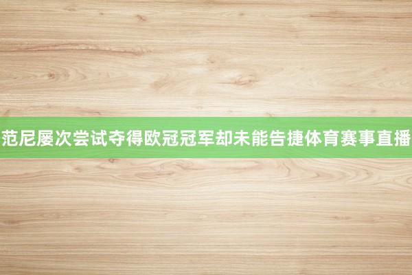 范尼屡次尝试夺得欧冠冠军却未能告捷体育赛事直播