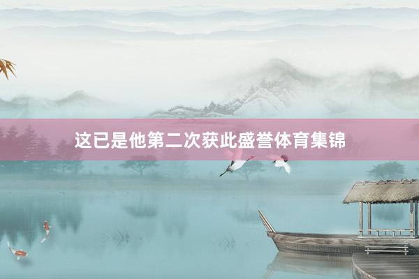 这已是他第二次获此盛誉体育集锦