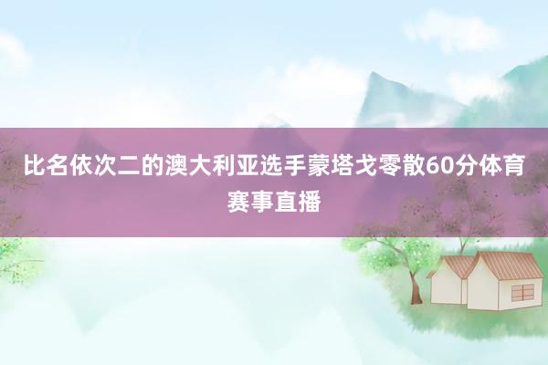 比名依次二的澳大利亚选手蒙塔戈零散60分体育赛事直播
