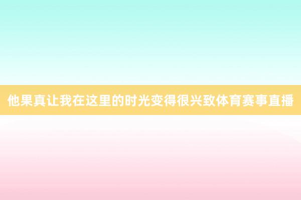 他果真让我在这里的时光变得很兴致体育赛事直播
