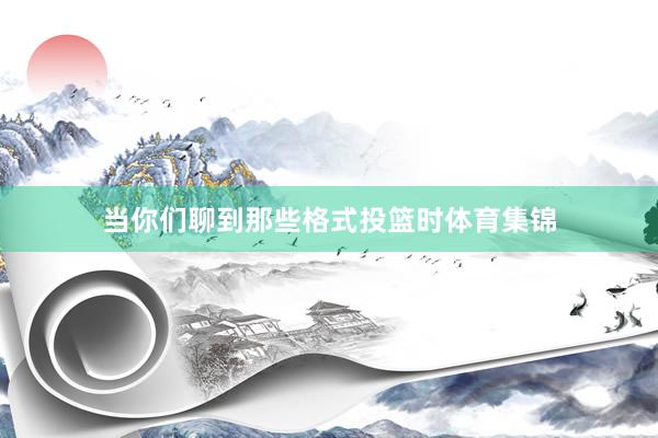 当你们聊到那些格式投篮时体育集锦
