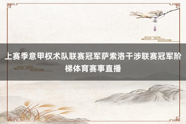 上赛季意甲权术队联赛冠军萨索洛干涉联赛冠军阶梯体育赛事直播