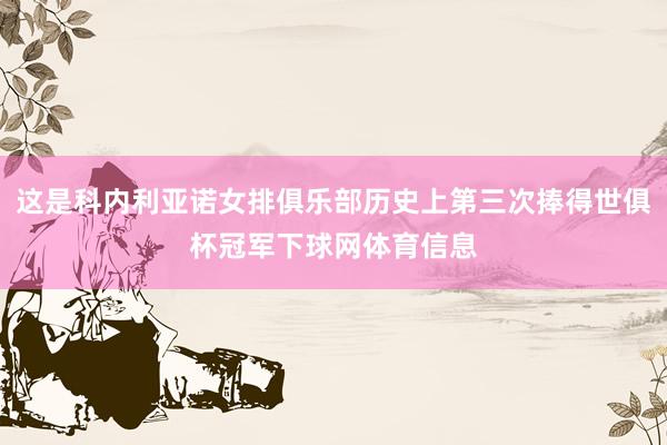 这是科内利亚诺女排俱乐部历史上第三次捧得世俱杯冠军下球网体育信息