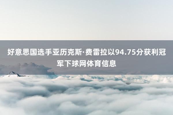 好意思国选手亚历克斯·费雷拉以94.75分获利冠军下球网体育信息