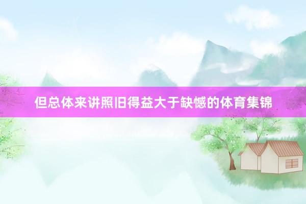 但总体来讲照旧得益大于缺憾的体育集锦