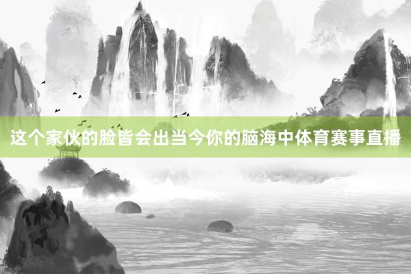 这个家伙的脸皆会出当今你的脑海中体育赛事直播