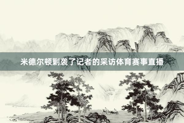 米德尔顿剿袭了记者的采访体育赛事直播