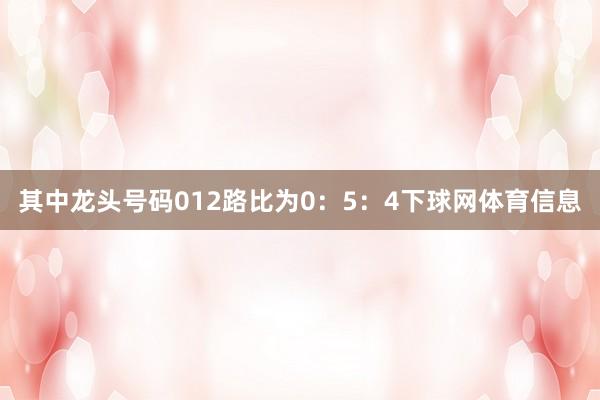 其中龙头号码012路比为0：5：4下球网体育信息