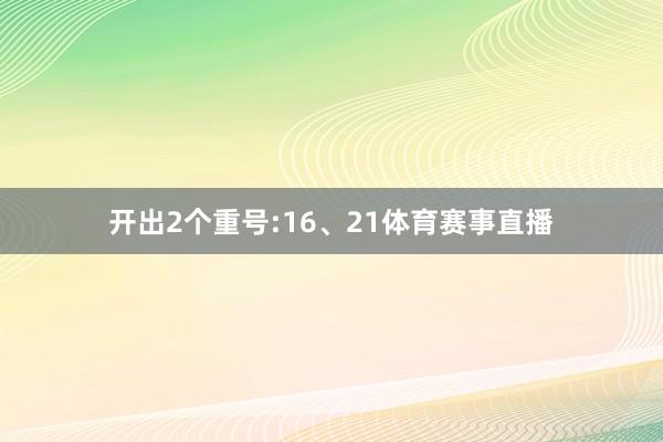 开出2个重号:16、21体育赛事直播