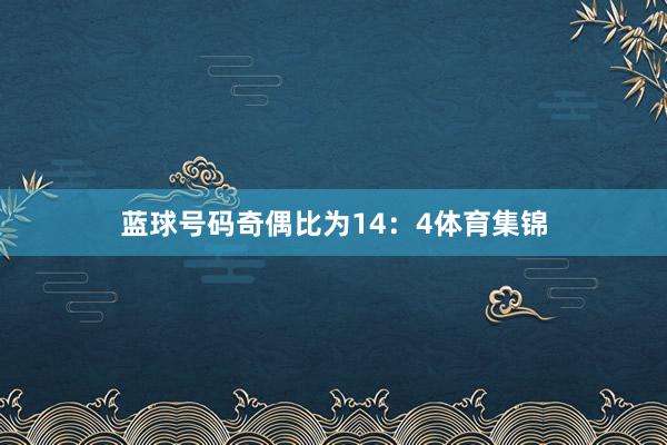 蓝球号码奇偶比为14：4体育集锦