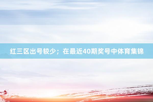 红三区出号较少；　　在最近40期奖号中体育集锦
