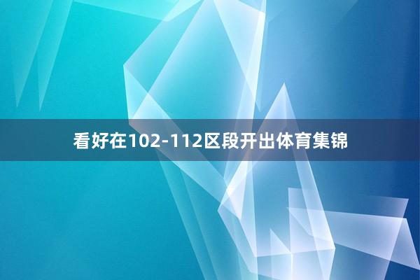 看好在102-112区段开出体育集锦