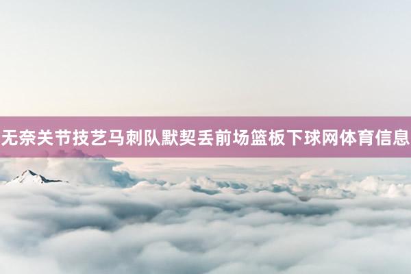 无奈关节技艺马刺队默契丢前场篮板下球网体育信息