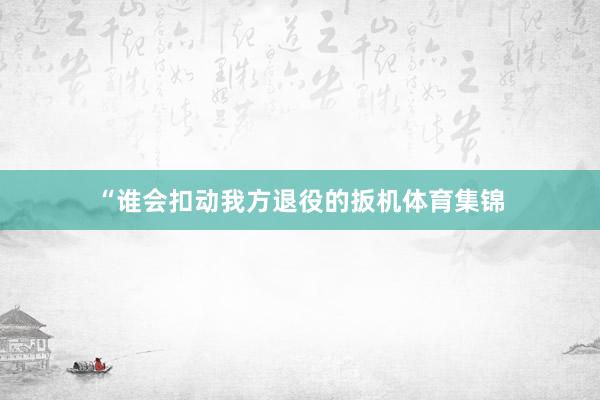 “谁会扣动我方退役的扳机体育集锦