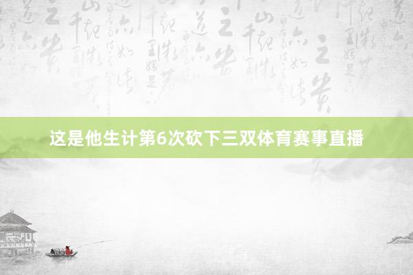 这是他生计第6次砍下三双体育赛事直播