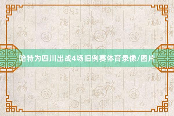 哈特为四川出战4场旧例赛体育录像/图片