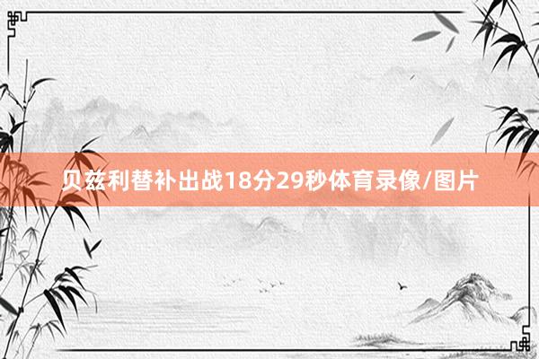 贝兹利替补出战18分29秒体育录像/图片