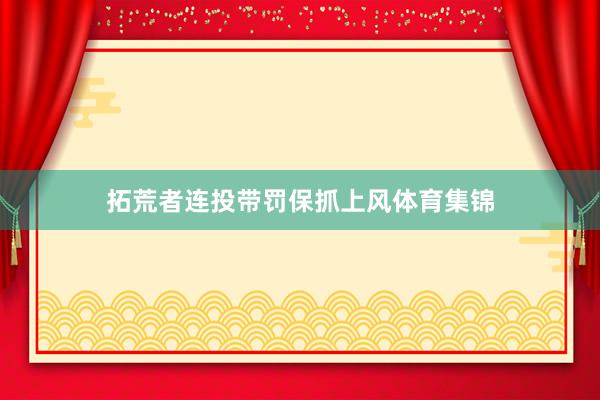 拓荒者连投带罚保抓上风体育集锦
